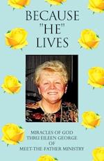 BECAUSE ''HE'' LIVES: MIRACLES OF GOD THRU EILEEN GEORGE OF MEET-THE-FATHER MINISTRY 