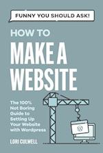 Funny You Should Ask: How to Make a Website: The 100% Not Boring Guide to Setting Up Your Website with Wordpress 
