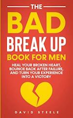 The Bad Break Up Book For Men: Heal Your Broken Heart, Bounce Back After Failure, and Turn Your Experience Into a Victory 
