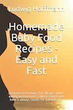 Homemade Baby Food Recipes - Easy and Fast: Balanced formulas for all ages with eating instructions, calorie count and how it always tastes for parent