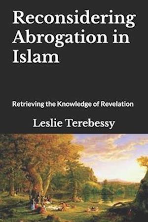 Reconsidering Abrogation in Islam: Retrieving the Knowledge of Revelation