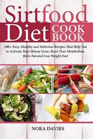 Sirtfood Diet Cookbook: 100+ Easy, Healthy and Delicious Recipes That Help You to Activate Your Skinny Gene, Reset Your Metabolism, Burn Fat and Lose