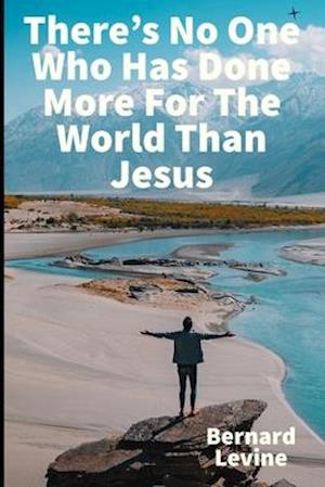 There's No One Who Has Done More For The World Than Jesus