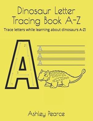 Dinosaur Letter Tracing Book A-Z: Trace letters while learning about dinosaurs A-Z!
