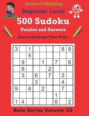 500 Beginner Sudoku Puzzles and Answers Beta Series Volume 10: Easy to See Large Clear Print