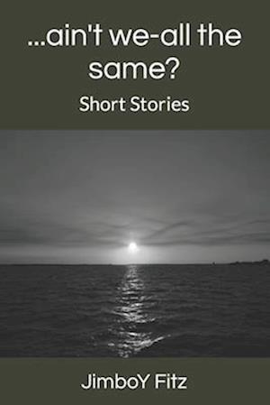 ...ain't we-all the same?: Short Stories