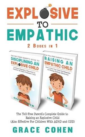 Explosive to Empathic - 2 Books in 1: The Yell-Free Parent's Complete Guide to Raising an Explosive Child (Also Effective For Children With ADHD and O