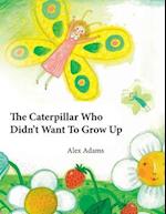 The Caterpillar Who Didn't Want To Grow Up: A Story of Becoming 