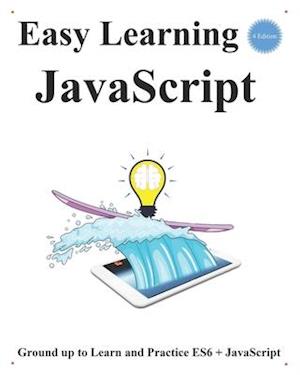 Easy Learning JavaScript (4 Edition): Ground up to Learn and Practice ES6 + JavaScript