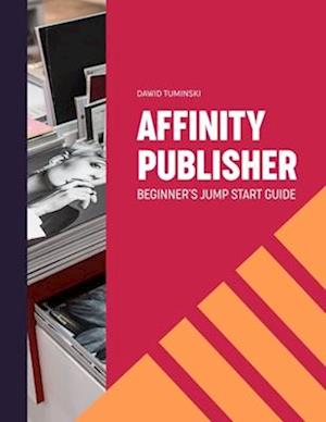 Affinity Publisher. Beginner's Jumpstart Guide: How to quickly create your first Affinity Publisher projects independently