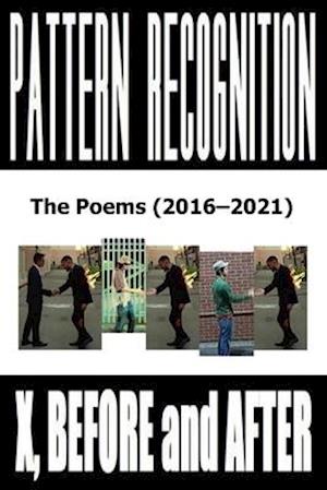 X, Before and After: Pattern Recognition: The Poems (2016-2021)