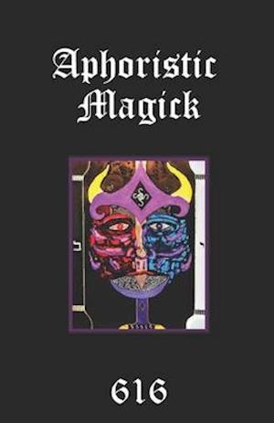 Aphoristic Magick: The Distilled Essence of Everything