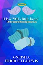 I Love YOU, Little Bean!: A 90 Day Journey to Discovering Beauty in Loss 