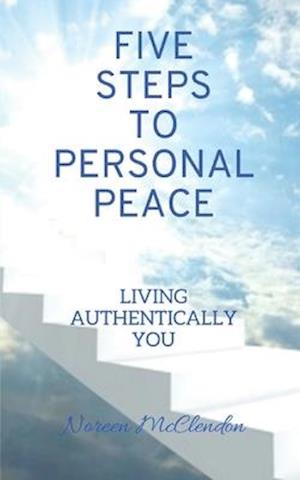 Five Steps To Personal Peace: Living Authentically You