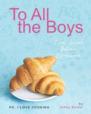 To All the Boys I've Loved Before Cookbook: PS: I Love Cooking