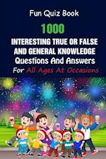 Fun Quiz Book: 1000 Interesting True Or False and General Knowledge Questions And Answers For All Ages At Occasions 