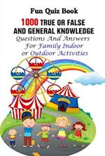 Fun Quiz Book: 1000 True Or False and General Knowledge Questions And Answers For Family Indoor or Outdoor Activities 