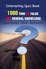 Interesting Quiz Book: 1000 True Or False and General Knowledge Questions And Answers 