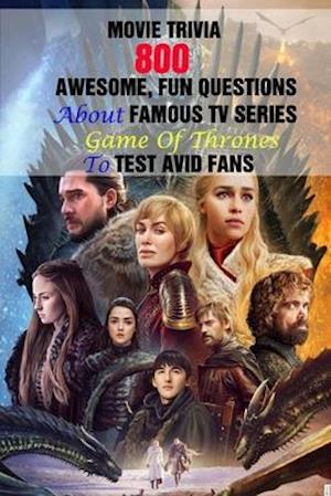 Movie Trivia: 800 Awesome, Fun Questions About Famous TV Series Game Of Thrones To Test Avid Fans