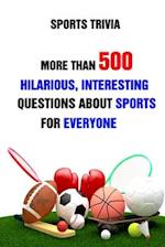 Sports Trivia: More Than 500 Hilarious, Interesting Questions About Sports For Everyone 