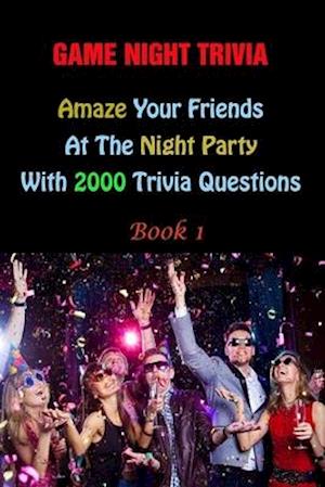 Game Night Trivia: Amaze Your Friends At The Night Party With 2000 Trivia Questions Book 1