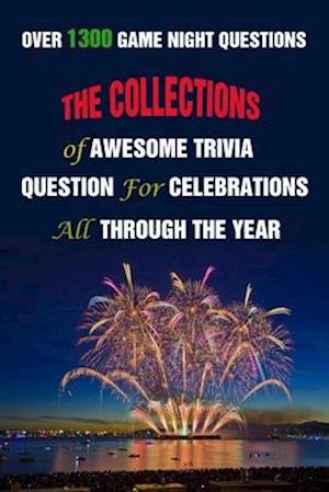 Over 1300 Game Night Questions: The Collections of Awesome Trivia Question For Celebrations All Through The Year