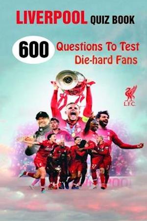 Liverpool Quiz Book: 600 Questions To Test Die-hard Fans