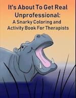 It's About To Get Real Unprofessional: A Snarky Coloring and Activity Book For Therapists 