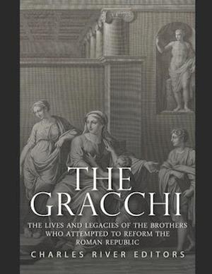 The Gracchi: The Lives and Legacies of the Brothers Who Attempted to Reform the Roman Republic