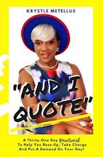 "And I Quote": A Thirty-One Day Devotional To Help You Boss-Up, Take Charge And Put A Demand On Your Day! 