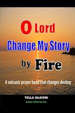O Lord Change My Story By Fire: A Volcanic Prayer Book That Changes Destiny 