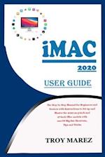 IMAC 2020 USER GUIDE: The Step by Step Manual for Beginners and Seniors with Instructions to Set up and Master the 2020 21.5-inch and 27-inch iMac mod