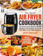 The Quick Air Fryer Cookbook: Easy Recipes For Beginners To Fry, Bake And Roast Tasteful Meals For You And Your Family In Less Than 30 Minutes. With C