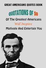 Great Americans Quotes Book: Quotations Of 50 Of The Greatest Americans Will Inspire, Motivate And Entertain You 