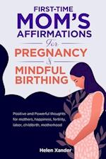 First-time mom's affirmations for pregnancy and mindful birthing: Positive and Powerful thoughts for mothers, happiness, fertility, labor, childbirth,