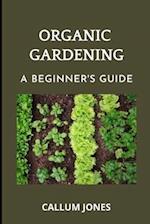 Organic Gardening : A Beginner's Guide 