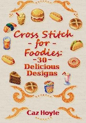 Cross Stitch for Foodies: 30 Delicious Designs: 30 cross stitch designs, featuring a large variety of different foods.