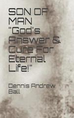 SON OF MAN "God's Answer & Cure For Eternal Life!" 