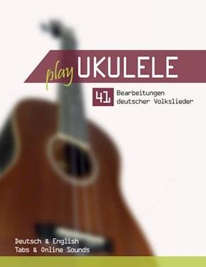 Play Ukulele - 41 Bearbeitungen deutscher Volkslieder - Deutsch & English - Tabs & Online Sounds