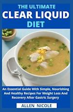 The Ultimate Clear Liquid Diet : An Essential Guide With Simple, Nourishing And Healthy Recipes For Weight Loss And Recovery After Gastric Surgery 