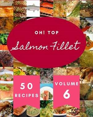 Oh! Top 50 Salmon Fillet Recipes Volume 6: I Love Salmon Fillet Cookbook!