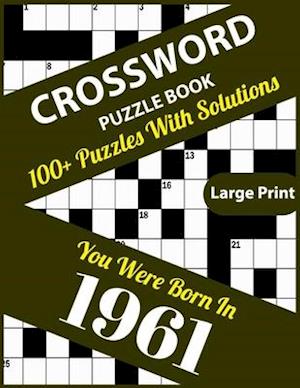 Crossword Puzzle Book: You Were Born In 1961: 100+ Large Print Crossword Puzzle Book For Who Were Born In 1961 To Enjoy Leisure Time With Creativity a