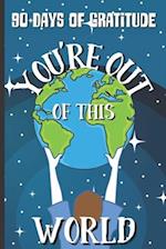 90 Days of Gratitude: You're Out of This World: Spend a Few Minutes Each Day Cultivating Thankfulness, Mindfulness, and Positivity 