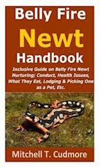 Belly Fire Newt Handbook:: Inclusive Guide on Belly Fire Newt Nurturing; Conduct, Health Issues, What They Eat, Lodging & Picking One as a Pet, Etc. 