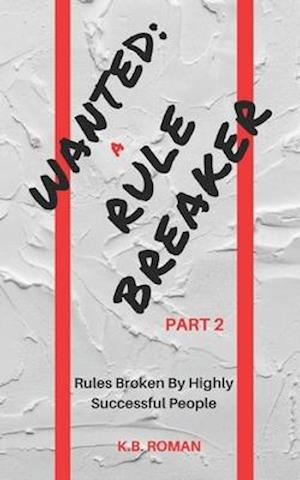 WANTED: A RULE BREAKER- PART 2: Rules Broken By Highly Successful People