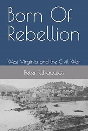 Born Of Rebellion: West Virginia and the Civil War