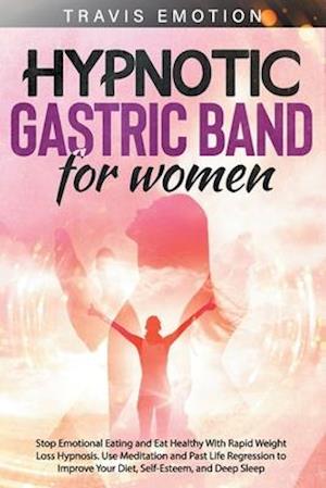 Hypnotic Gastric Band for Women: Stop Emotional Eating and Eat Healthy With Rapid Weight Loss Hypnosis. Use Meditation and Past Life Regression to Imp