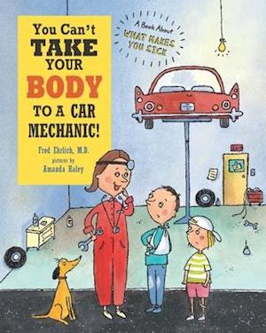 You Can't Take Your Body to a Car Mechanic!: A Book About What Makes You Sick