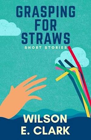 Grasping for Straws: Short Stories