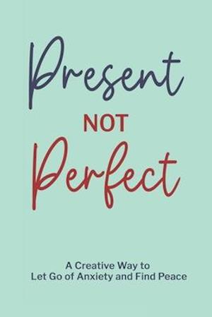 Present Not Perfect: A Creative Way to Let Go of Anxiety and Find Peace to Journal for Women or Young Adults with Beautiful Mint Green Cover Design